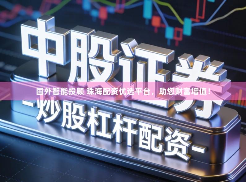 国外智能投顾 珠海配资优选平台，助您财富增值！