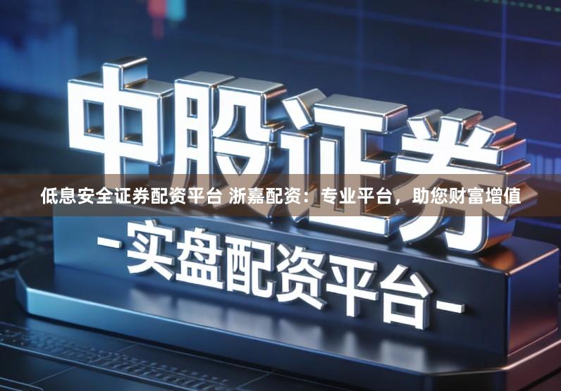 低息安全证券配资平台 浙嘉配资：专业平台，助您财富增值