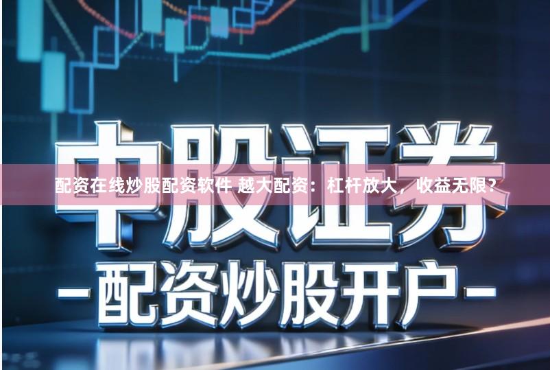 配资在线炒股配资软件 越大配资：杠杆放大，收益无限？