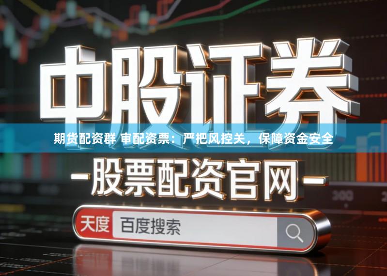 期货配资群 审配资票：严把风控关，保障资金安全