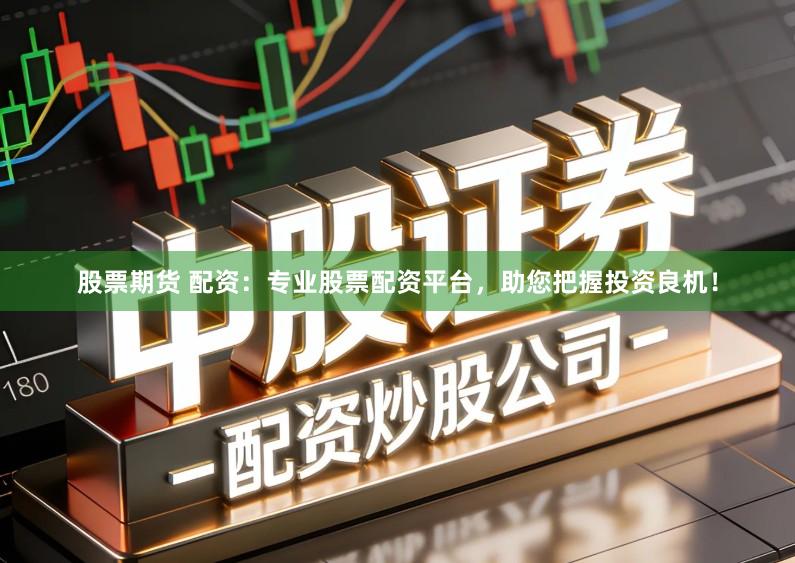 股票期货 配资：专业股票配资平台，助您把握投资良机！