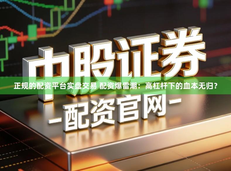 正规的配资平台实盘交易 配资爆雷潮：高杠杆下的血本无归？