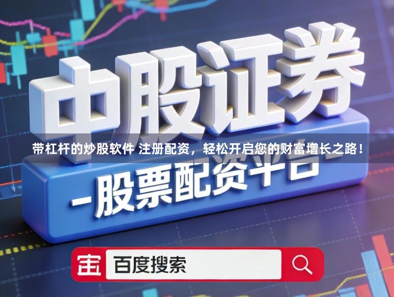 带杠杆的炒股软件 注册配资，轻松开启您的财富增长之路！
