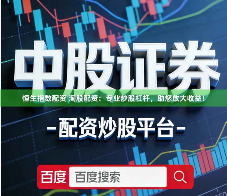 恒生指数配资 淘股配资：专业炒股杠杆，助您放大收益！