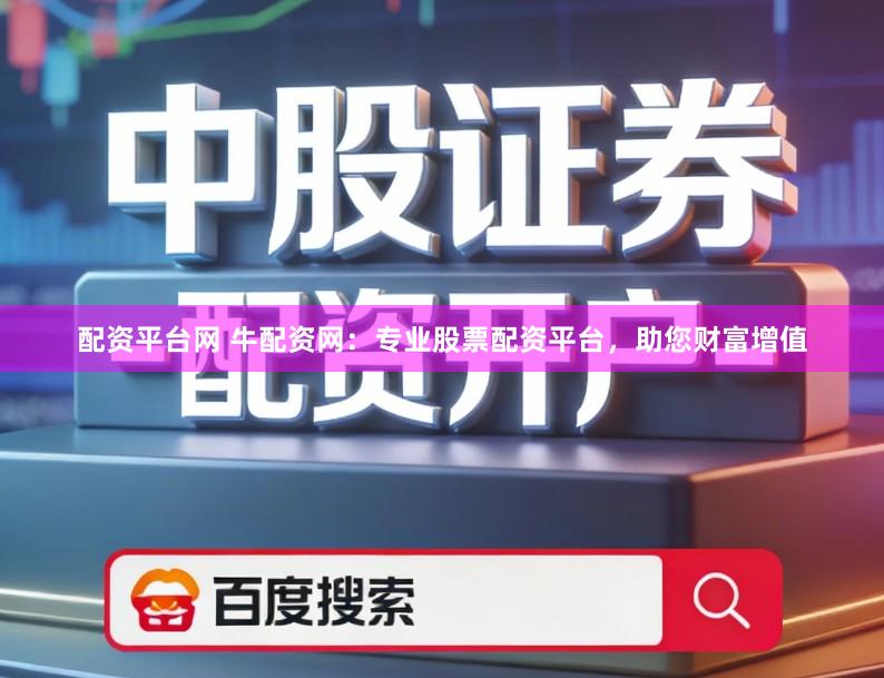 配资平台网 牛配资网：专业股票配资平台，助您财富增值