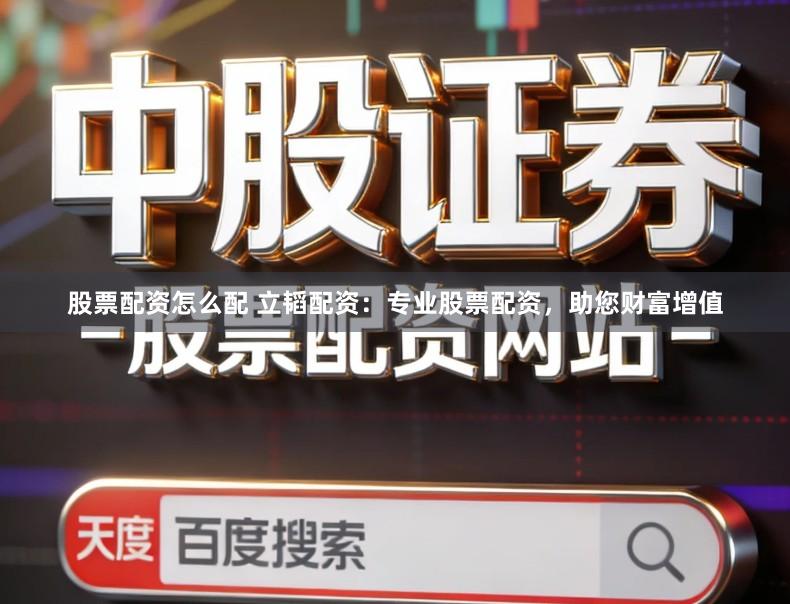 股票配资怎么配 立韬配资：专业股票配资，助您财富增值