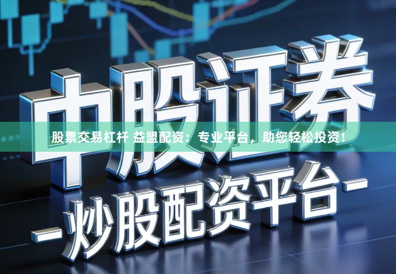 股票交易杠杆 益盟配资：专业平台，助您轻松投资！