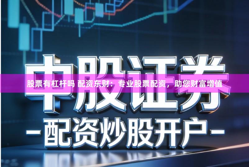 股票有杠杆吗 配资东财：专业股票配资，助您财富增值