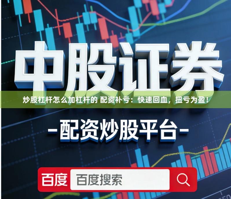 炒股杠杆怎么加杠杆的 配资补亏：快速回血，扭亏为盈！