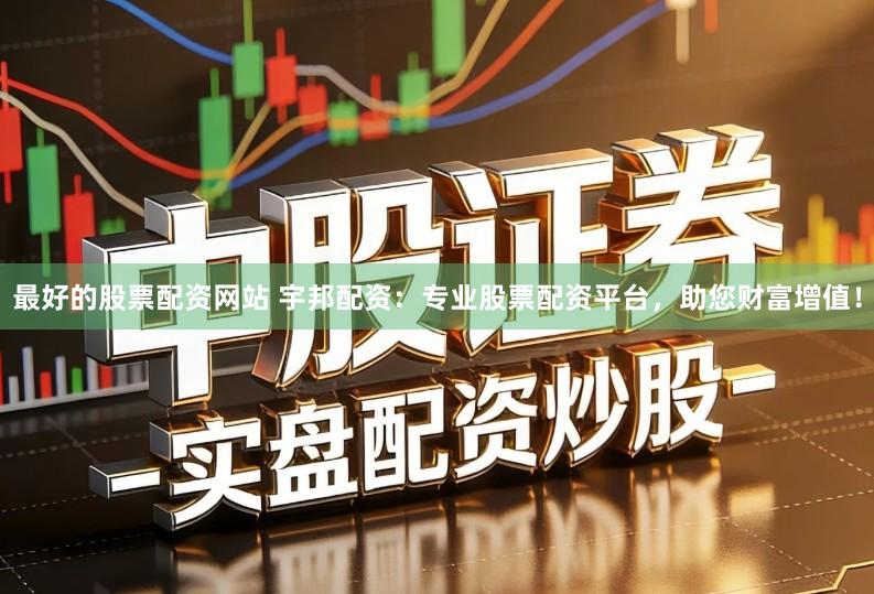 最好的股票配资网站 宇邦配资：专业股票配资平台，助您财富增值！