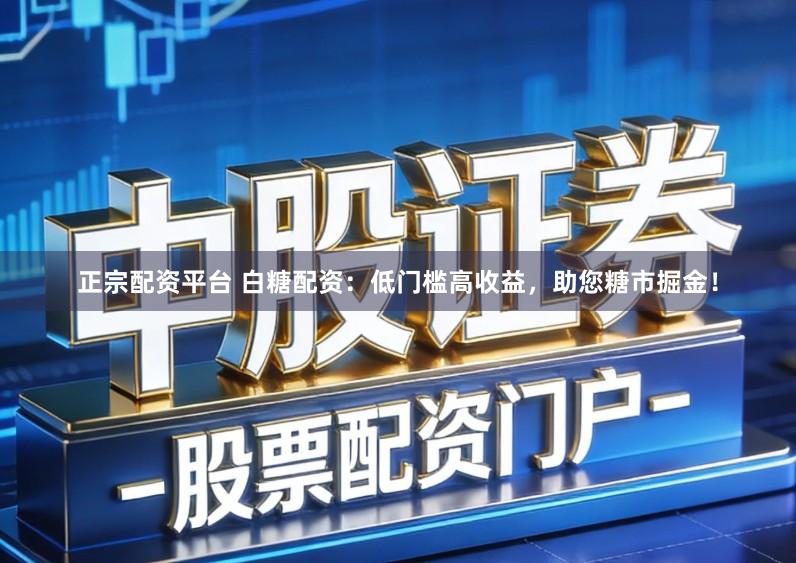 正宗配资平台 白糖配资：低门槛高收益，助您糖市掘金！