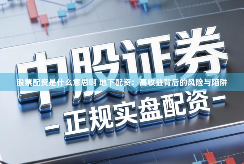 股票配资是什么意思啊 地下配资：高收益背后的风险与陷阱
