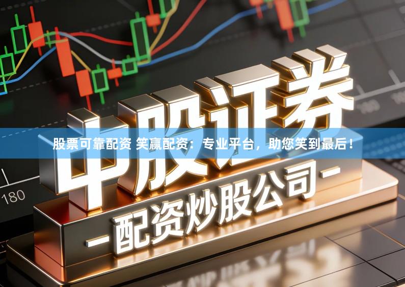 股票可靠配资 笑赢配资：专业平台，助您笑到最后！