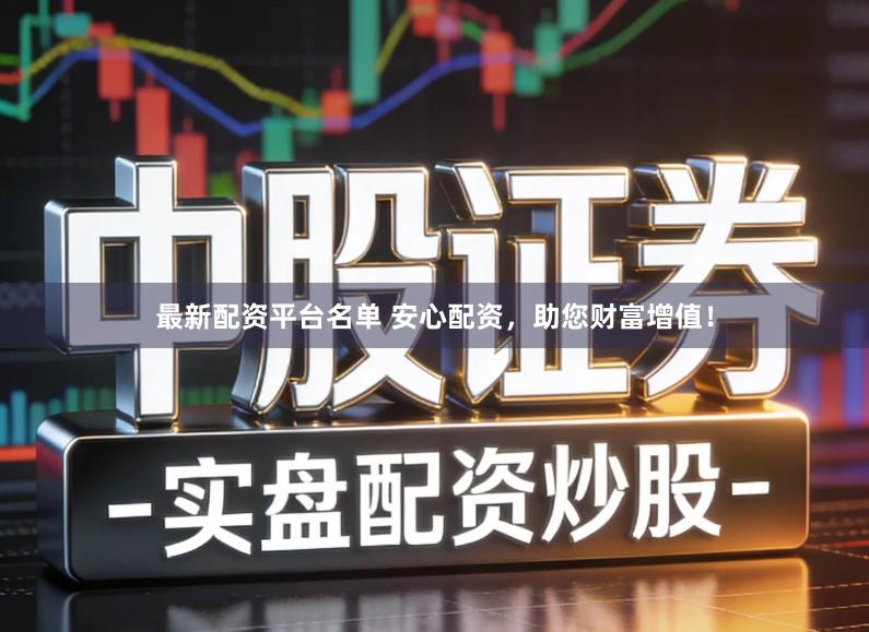 最新配资平台名单 安心配资，助您财富增值！
