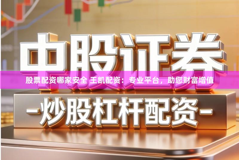 股票配资哪家安全 王凯配资：专业平台，助您财富增值