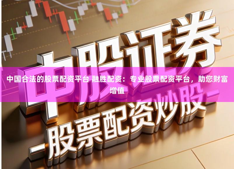 中国合法的股票配资平台 融胜配资：专业股票配资平台，助您财富增值