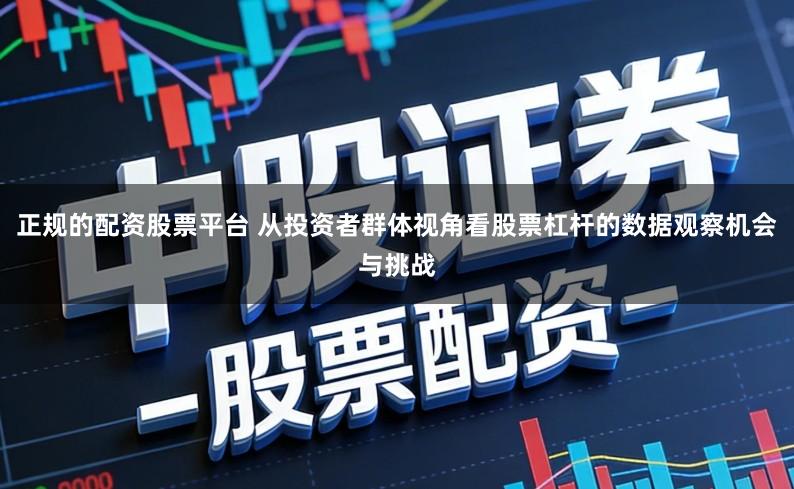 正规的配资股票平台 从投资者群体视角看股票杠杆的数据观察机会与挑战