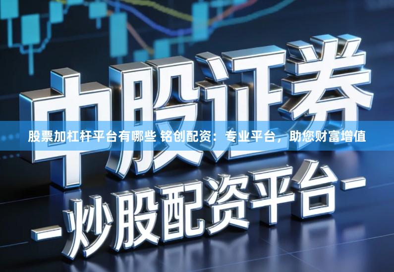股票加杠杆平台有哪些 铭创配资：专业平台，助您财富增值