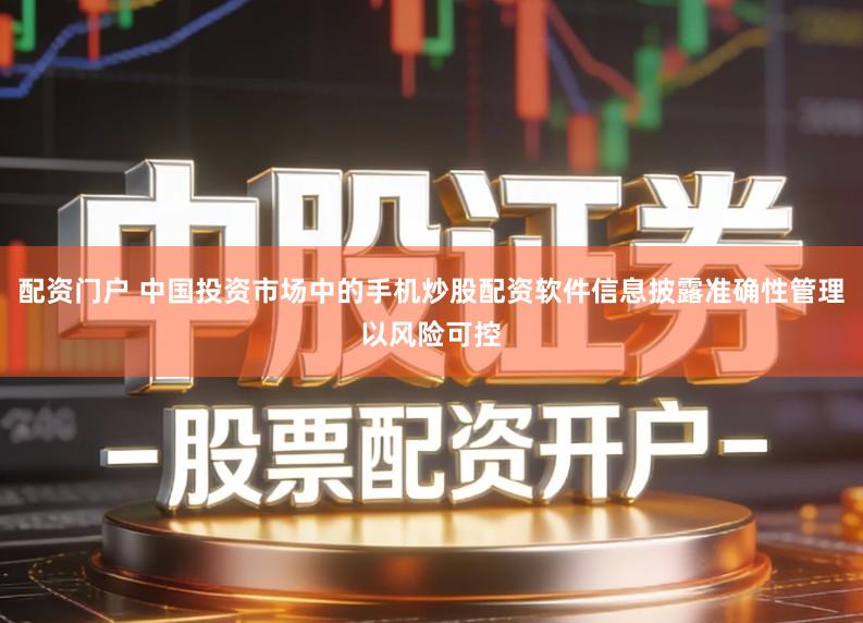 配资门户 中国投资市场中的手机炒股配资软件信息披露准确性管理以风险可控