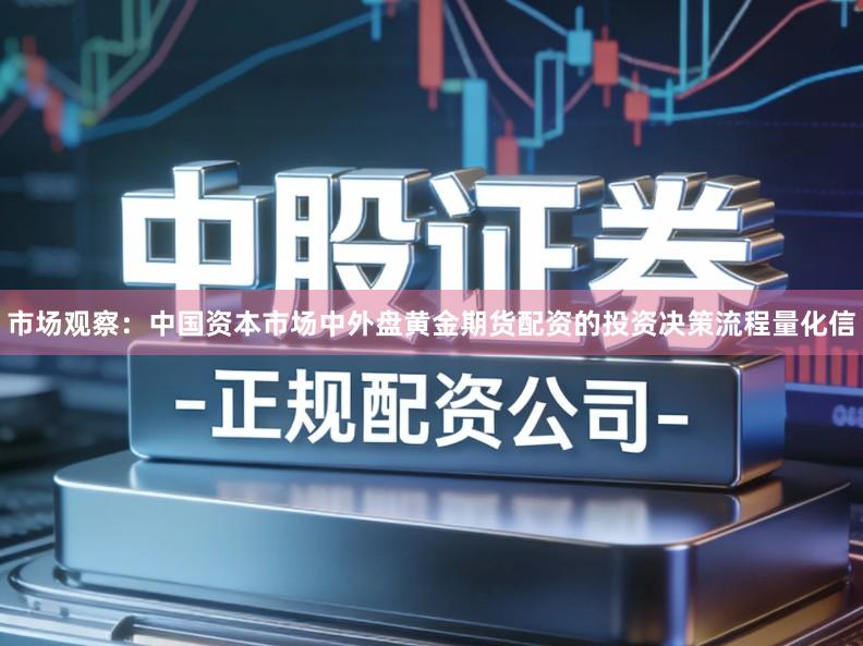 市场观察：中国资本市场中外盘黄金期货配资的投资决策流程量化信