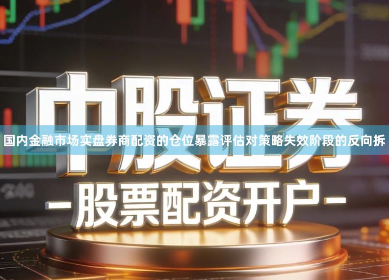 国内金融市场实盘券商配资的仓位暴露评估对策略失效阶段的反向拆