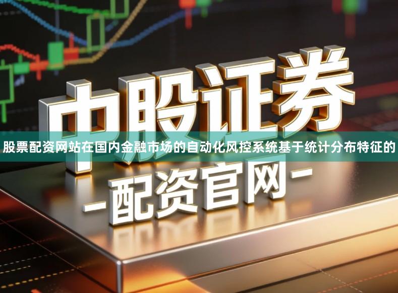 股票配资网站在国内金融市场的自动化风控系统基于统计分布特征的