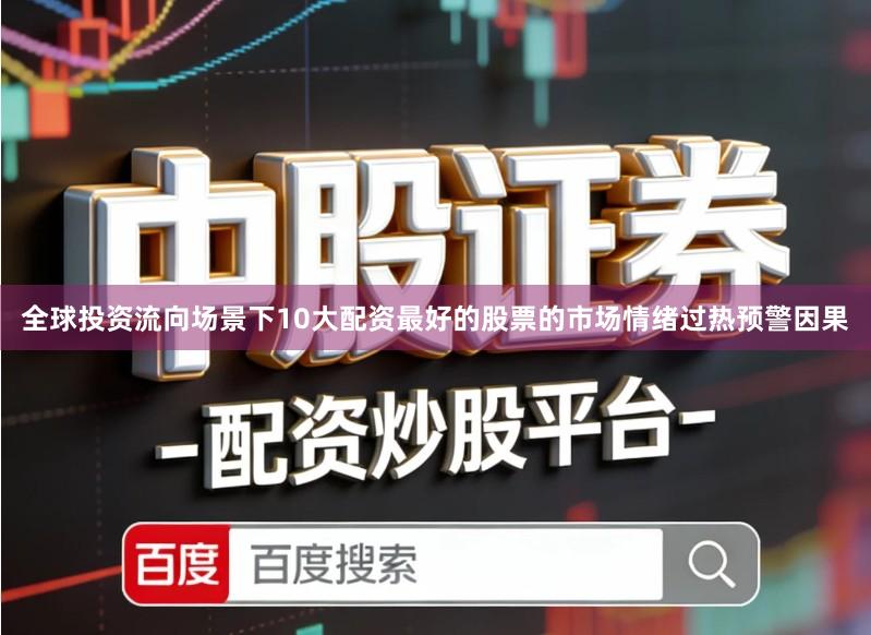 全球投资流向场景下10大配资最好的股票的市场情绪过热预警因果