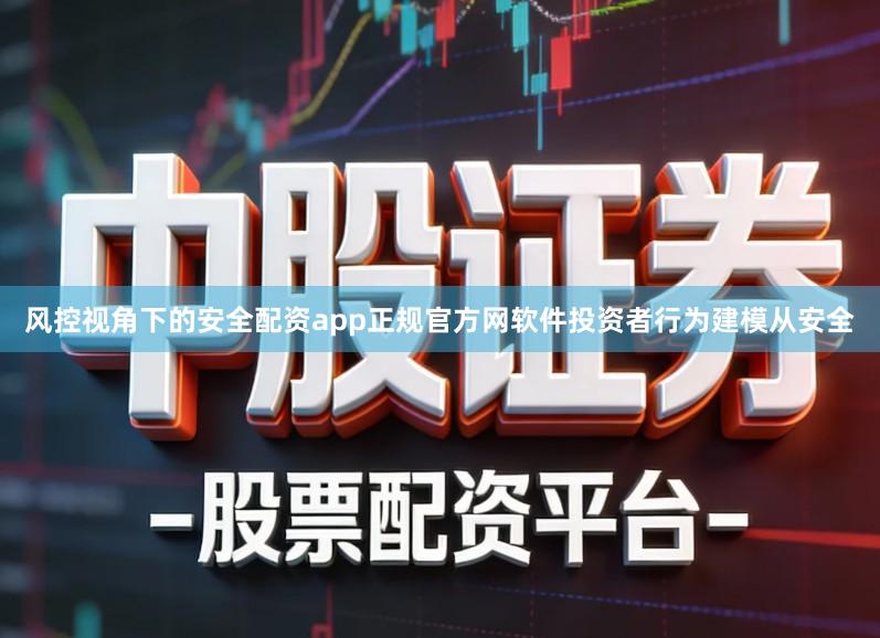 风控视角下的安全配资app正规官方网软件投资者行为建模从安全