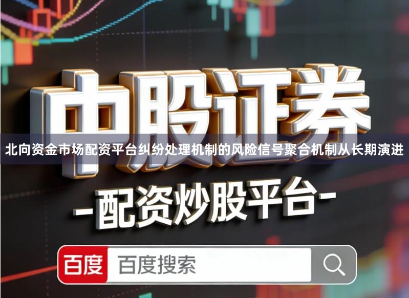 北向资金市场配资平台纠纷处理机制的风险信号聚合机制从长期演进