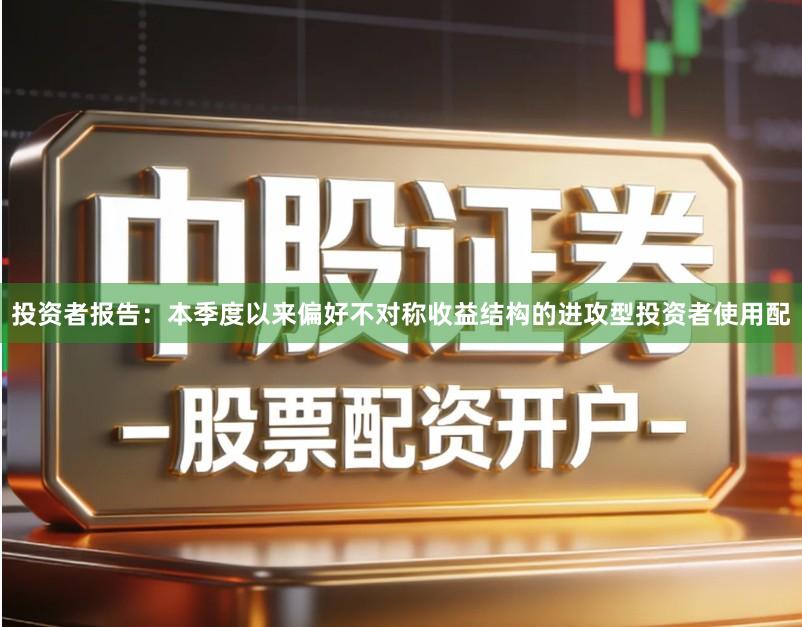 投资者报告：本季度以来偏好不对称收益结构的进攻型投资者使用配