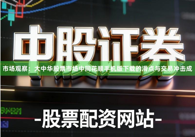 市场观察：大中华股票市场中同花顺手机版下载的滑点与交易冲击成