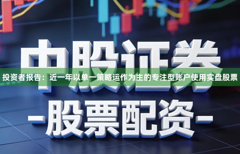 投资者报告：近一年以单一策略运作为主的专注型账户使用实盘股票