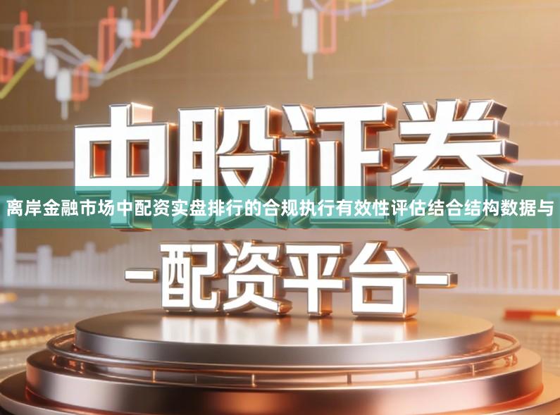 离岸金融市场中配资实盘排行的合规执行有效性评估结合结构数据与