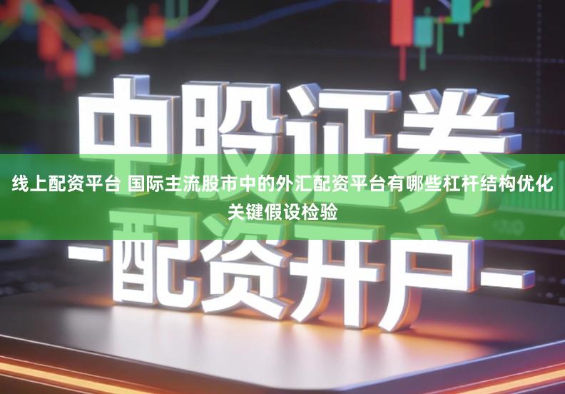 线上配资平台 国际主流股市中的外汇配资平台有哪些杠杆结构优化关键假设检验