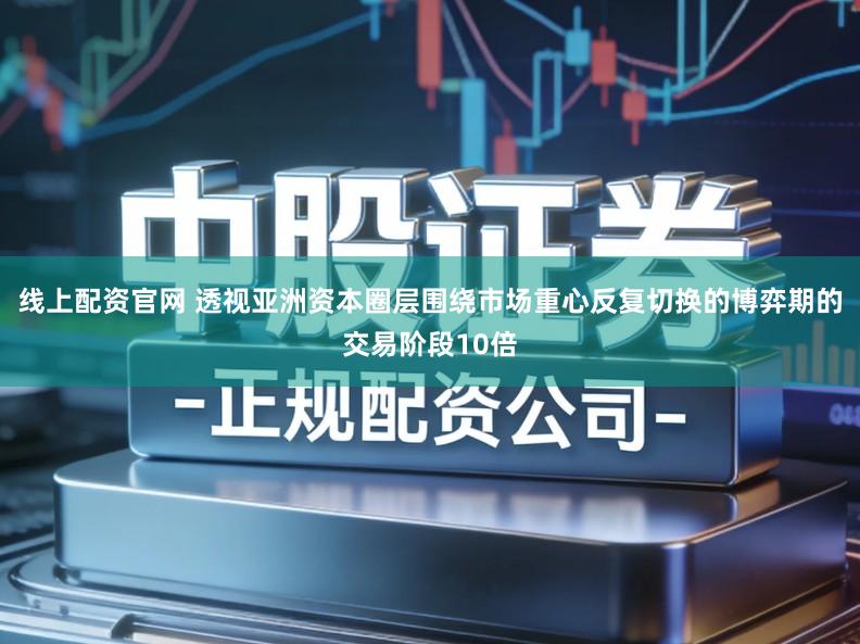 线上配资官网 透视亚洲资本圈层围绕市场重心反复切换的博弈期的交易阶段10倍