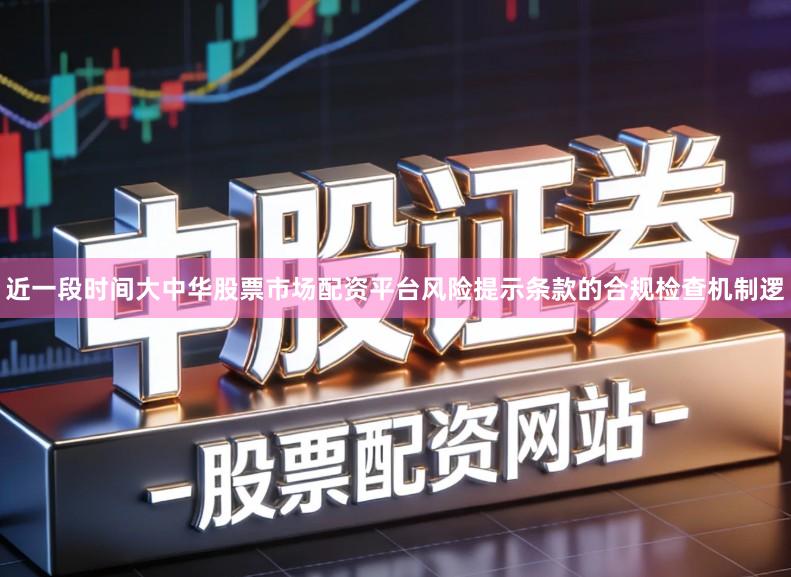 近一段时间大中华股票市场配资平台风险提示条款的合规检查机制逻