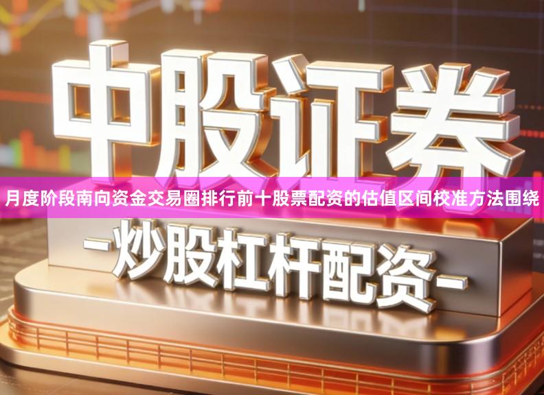 月度阶段南向资金交易圈排行前十股票配资的估值区间校准方法围绕