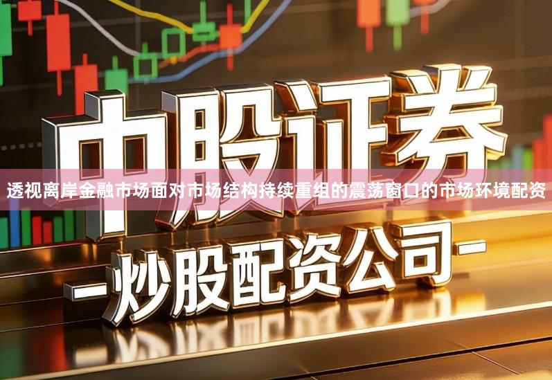透视离岸金融市场面对市场结构持续重组的震荡窗口的市场环境配资