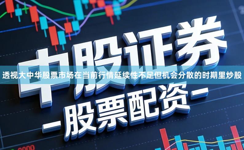 透视大中华股票市场在当前行情延续性不足但机会分散的时期里炒股