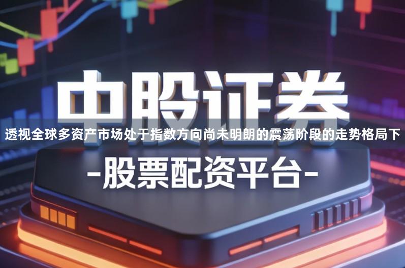 透视全球多资产市场处于指数方向尚未明朗的震荡阶段的走势格局下