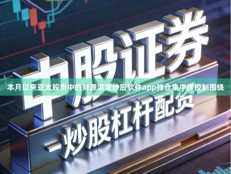 本月以来亚太股市中的财源滚滚炒股软件app持仓集中度控制围绕