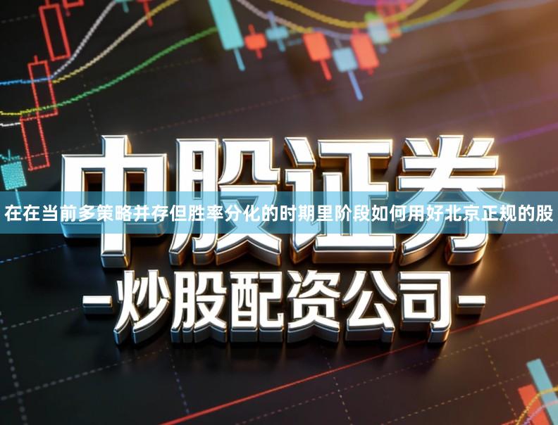 在在当前多策略并存但胜率分化的时期里阶段如何用好北京正规的股