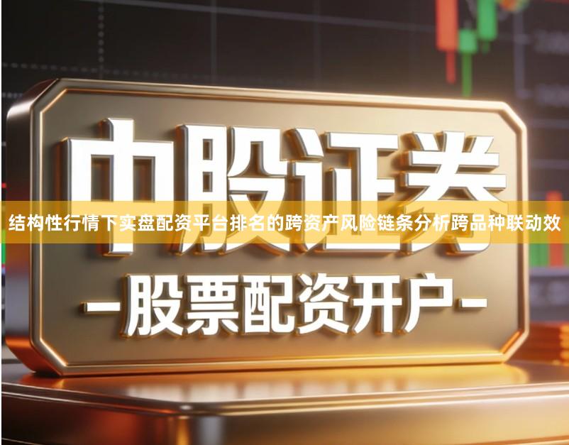 结构性行情下实盘配资平台排名的跨资产风险链条分析跨品种联动效
