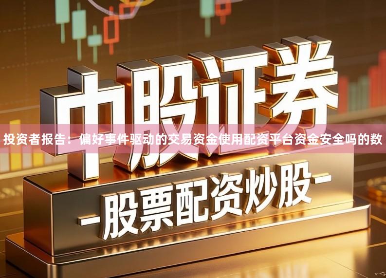 投资者报告：偏好事件驱动的交易资金使用配资平台资金安全吗的数