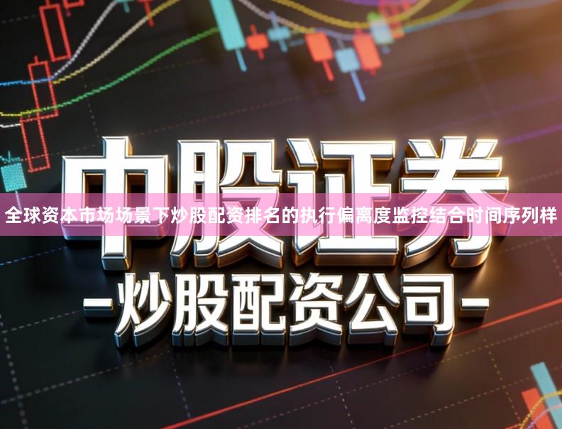全球资本市场场景下炒股配资排名的执行偏离度监控结合时间序列样