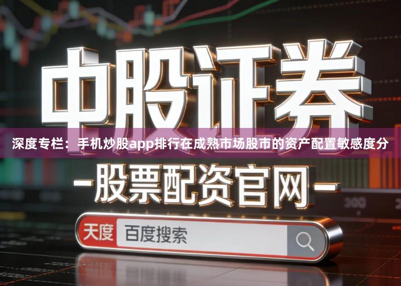 深度专栏：手机炒股app排行在成熟市场股市的资产配置敏感度分