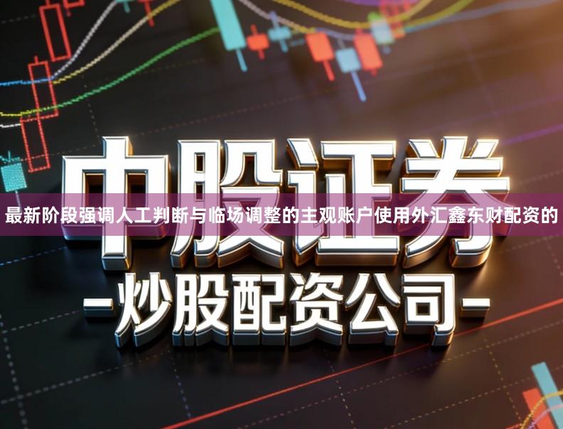 最新阶段强调人工判断与临场调整的主观账户使用外汇鑫东财配资的