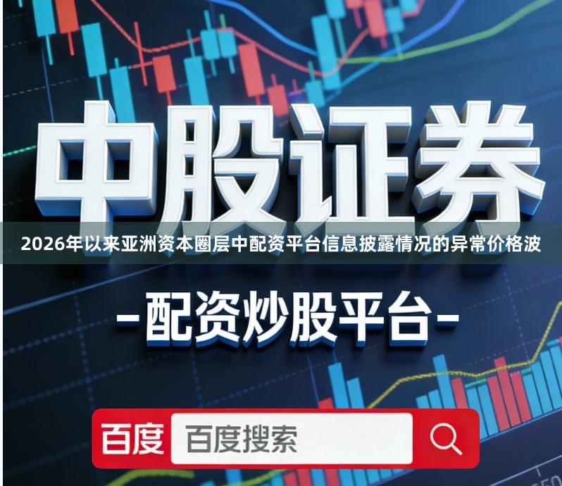 2026年以来亚洲资本圈层中配资平台信息披露情况的异常价格波