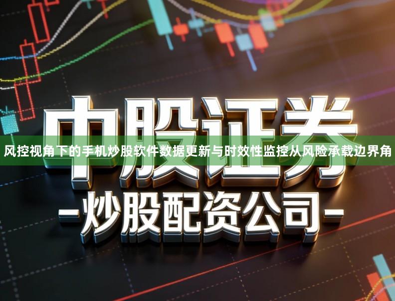 风控视角下的手机炒股软件数据更新与时效性监控从风险承载边界角