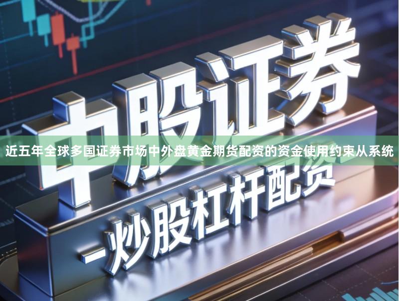 近五年全球多国证券市场中外盘黄金期货配资的资金使用约束从系统